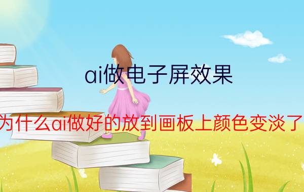 ai做电子屏效果 为什么ai做好的放到画板上颜色变淡了？